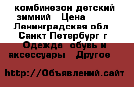 комбинезон детский зимний › Цена ­ 900 - Ленинградская обл., Санкт-Петербург г. Одежда, обувь и аксессуары » Другое   